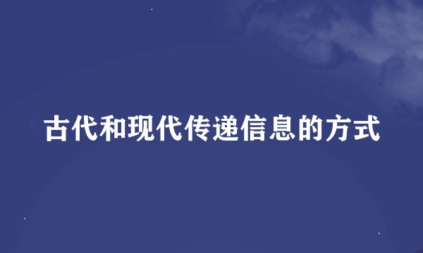 古代和现代传递信息的方式