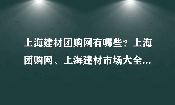 上海建材团购网有哪些？上海团购网、上海建材市场大全谁知道？