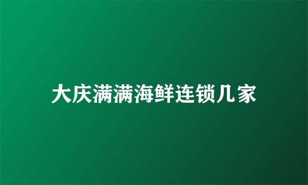 大庆满满海鲜连锁几家