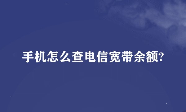 手机怎么查电信宽带余额?