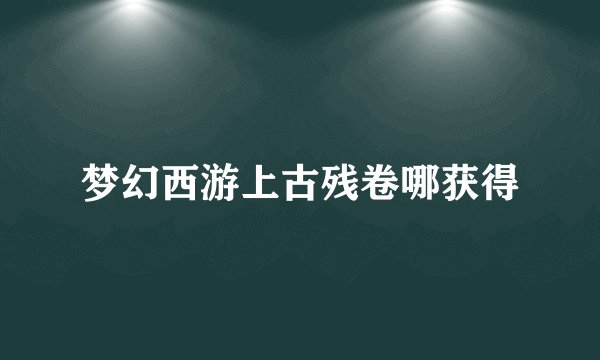梦幻西游上古残卷哪获得