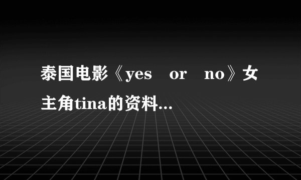 泰国电影《yes or no》女主角tina的资料越详细越好