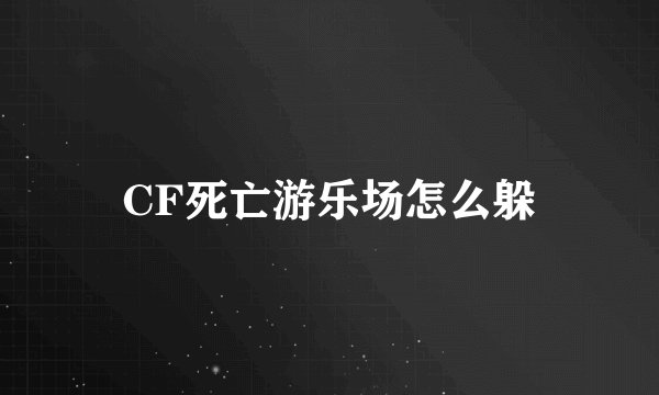 CF死亡游乐场怎么躲