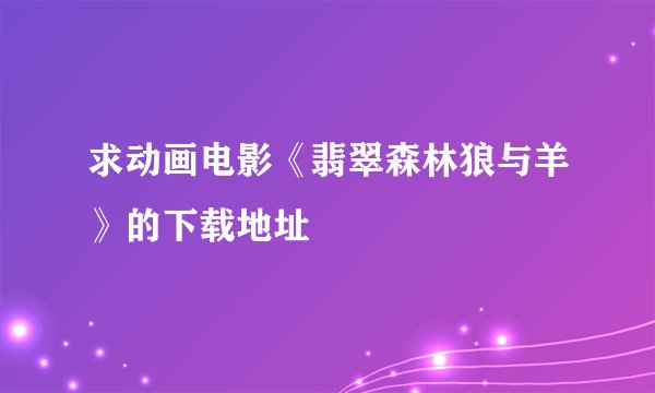 求动画电影《翡翠森林狼与羊》的下载地址