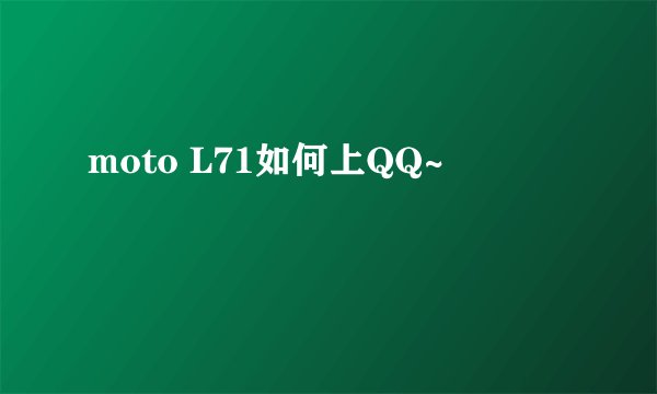 moto L71如何上QQ~