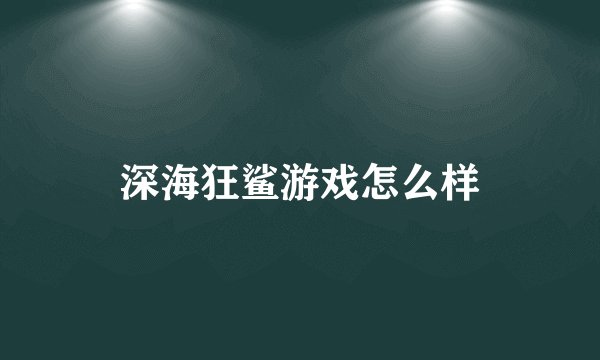 深海狂鲨游戏怎么样