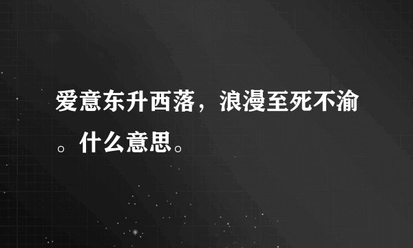 爱意东升西落，浪漫至死不渝。什么意思。