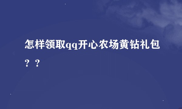 怎样领取qq开心农场黄钻礼包？？
