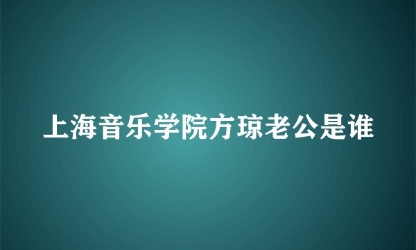 上海音乐学院方琼老公是谁