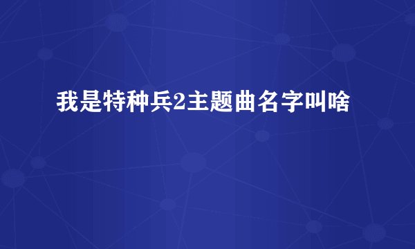 我是特种兵2主题曲名字叫啥