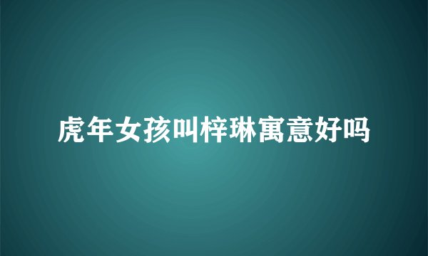 虎年女孩叫梓琳寓意好吗