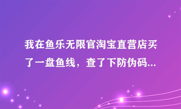 我在鱼乐无限官淘宝直营店买了一盘鱼线,查了下防伪码不存在,是假货吗?