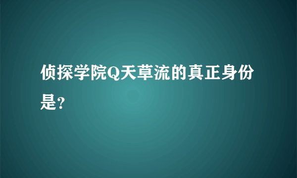 侦探学院Q天草流的真正身份是？