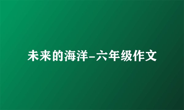 未来的海洋-六年级作文