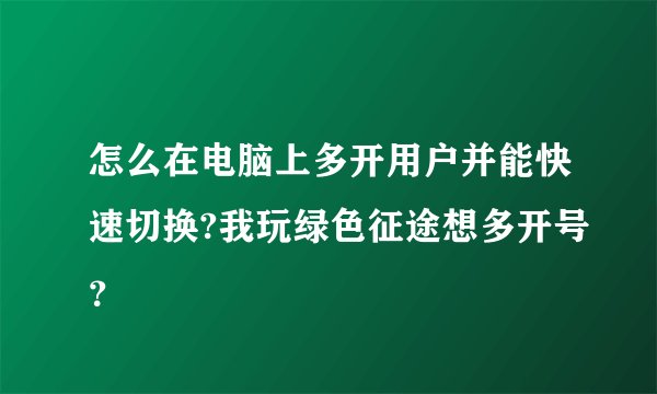 怎么在电脑上多开用户并能快速切换?我玩绿色征途想多开号？