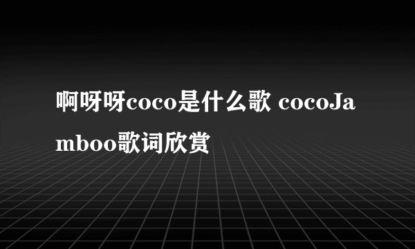 啊呀呀coco是什么歌 cocoJamboo歌词欣赏