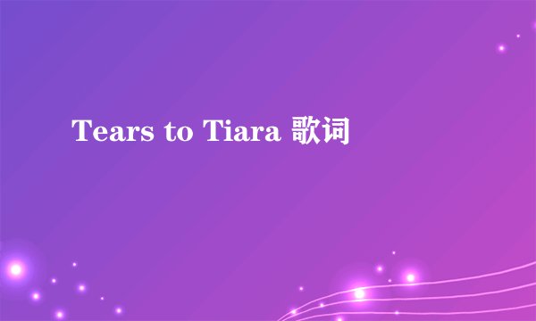Tears to Tiara 歌词