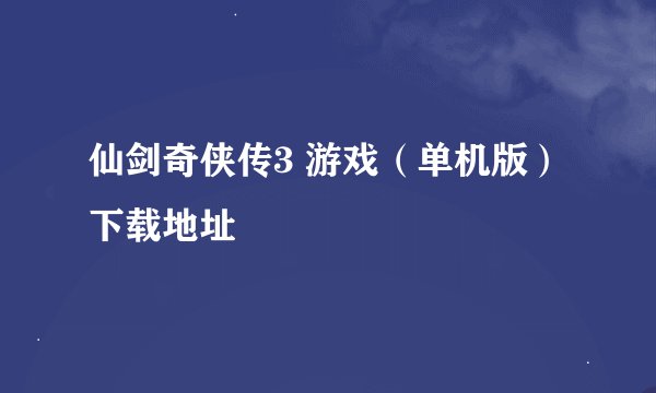 仙剑奇侠传3 游戏（单机版）下载地址