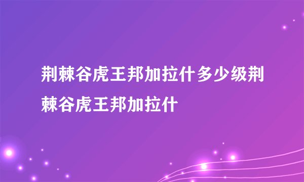 荆棘谷虎王邦加拉什多少级荆棘谷虎王邦加拉什