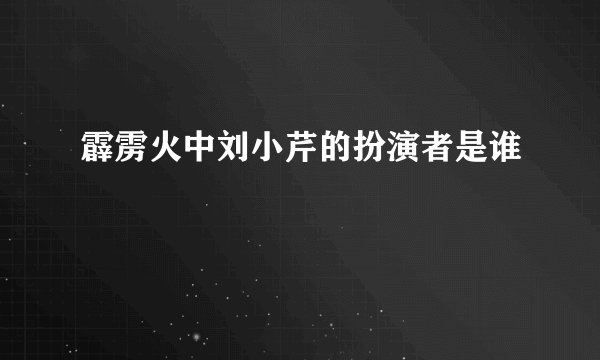 霹雳火中刘小芹的扮演者是谁