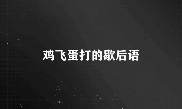 鸡飞蛋打的歇后语