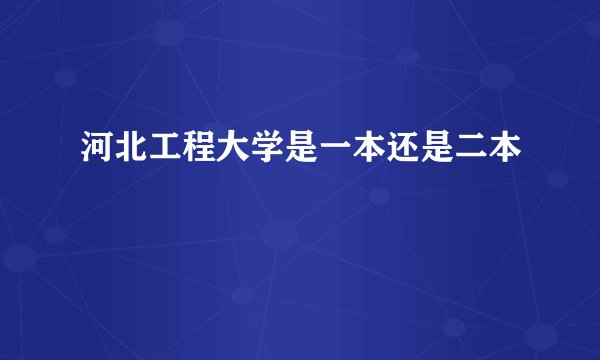 河北工程大学是一本还是二本