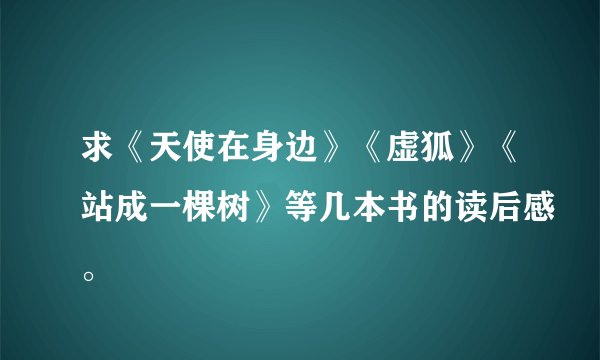 求《天使在身边》《虚狐》《站成一棵树》等几本书的读后感。