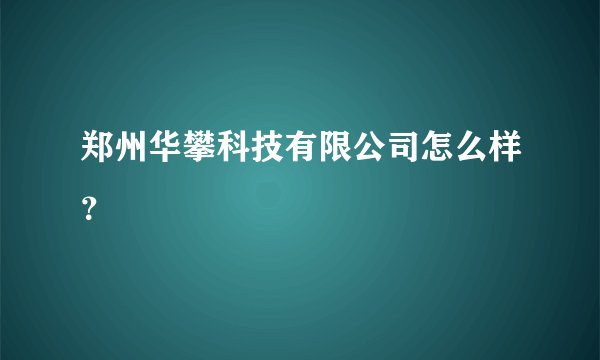 郑州华攀科技有限公司怎么样？