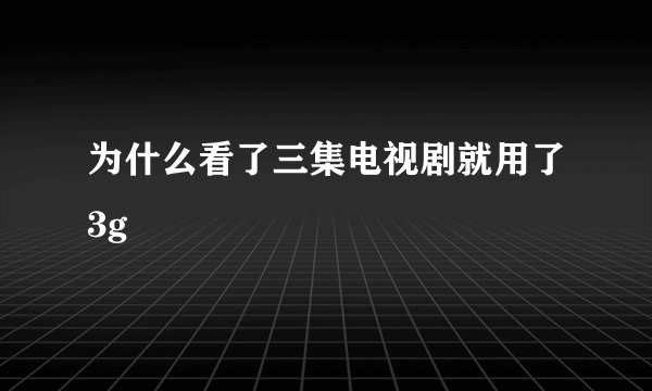 为什么看了三集电视剧就用了3g