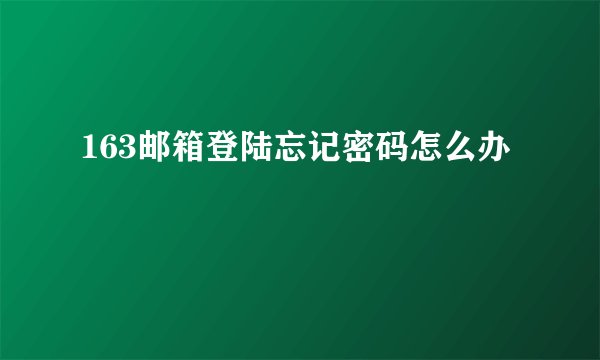 163邮箱登陆忘记密码怎么办
