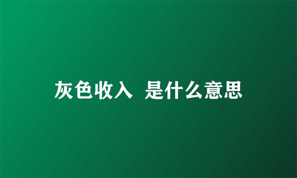 灰色收入  是什么意思