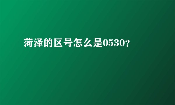 菏泽的区号怎么是0530？