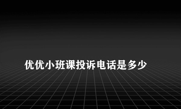 
优优小班课投诉电话是多少

