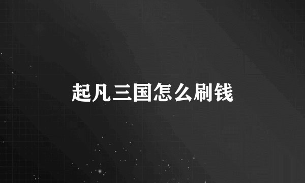起凡三国怎么刷钱