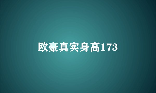 欧豪真实身高173