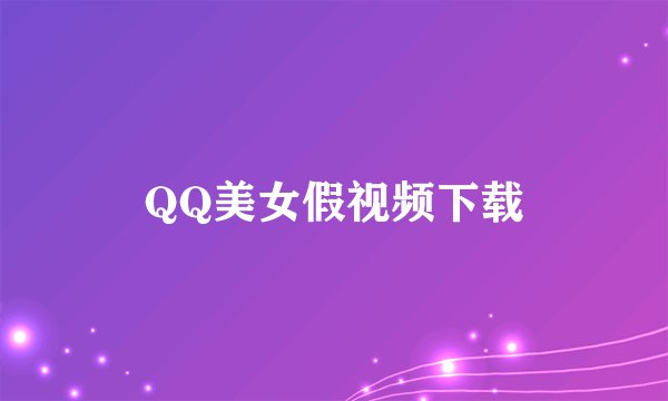 QQ美女假视频下载