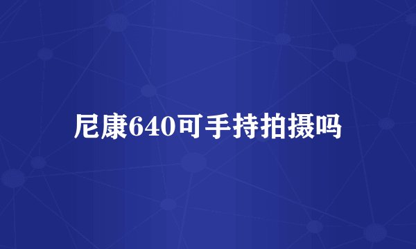 尼康640可手持拍摄吗