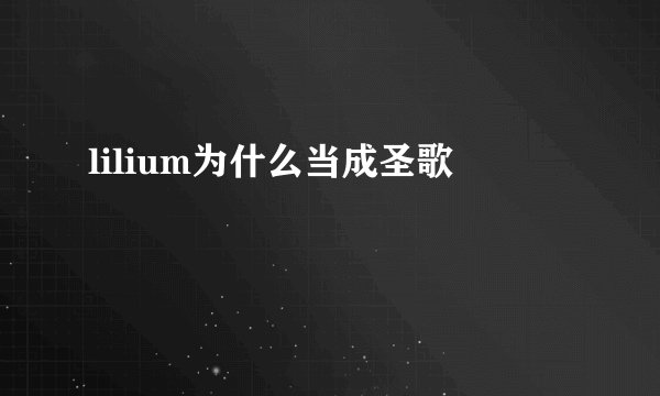 lilium为什么当成圣歌