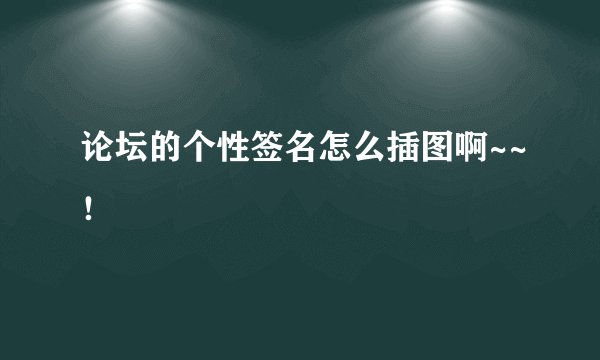 论坛的个性签名怎么插图啊~~!