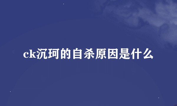 ck沉珂的自杀原因是什么