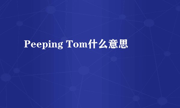 Peeping Tom什么意思