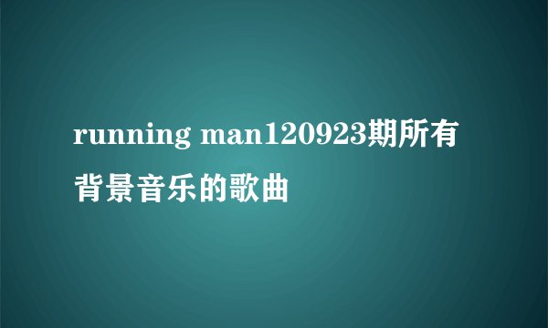 running man120923期所有背景音乐的歌曲