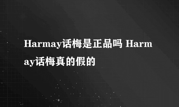 Harmay话梅是正品吗 Harmay话梅真的假的