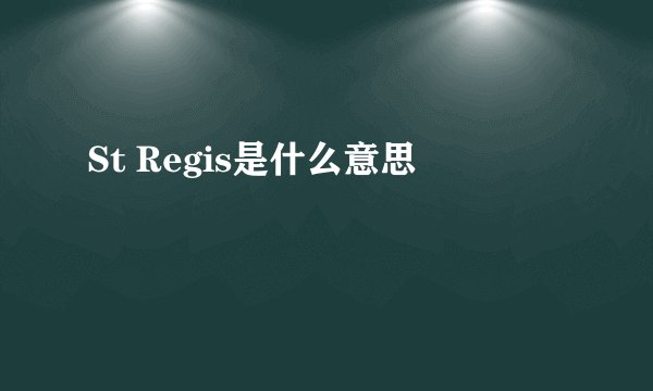 St Regis是什么意思