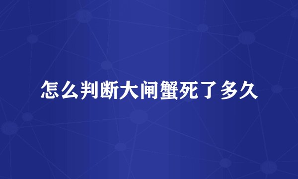 怎么判断大闸蟹死了多久