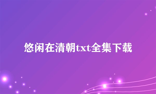 悠闲在清朝txt全集下载