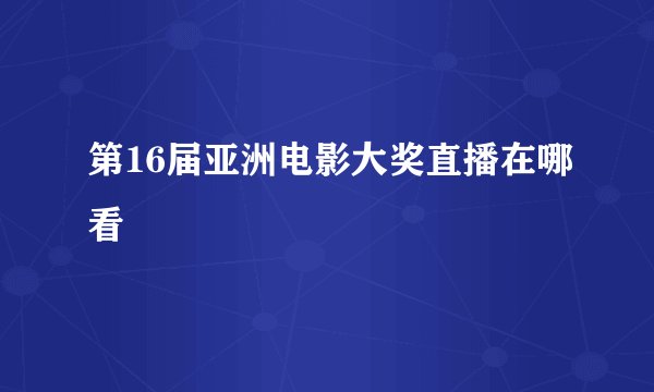 第16届亚洲电影大奖直播在哪看