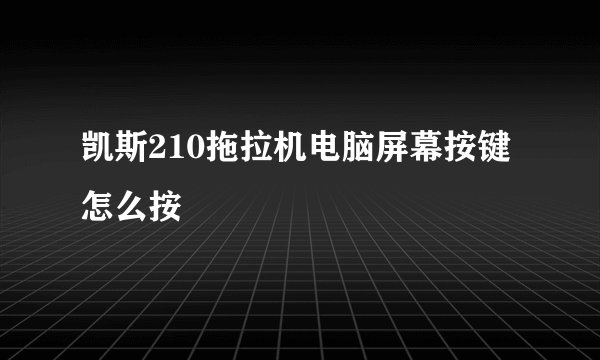 凯斯210拖拉机电脑屏幕按键怎么按