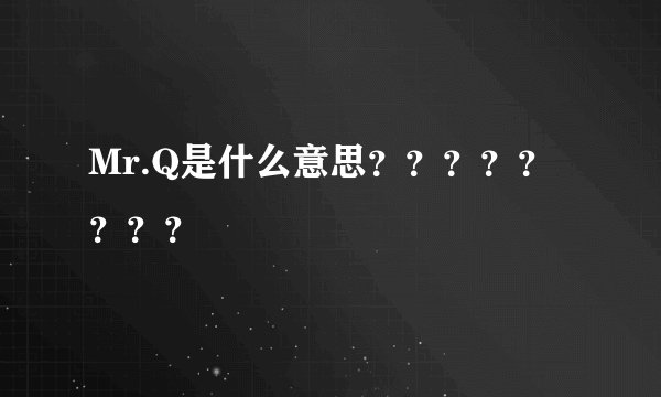 Mr.Q是什么意思？？？？？？？？