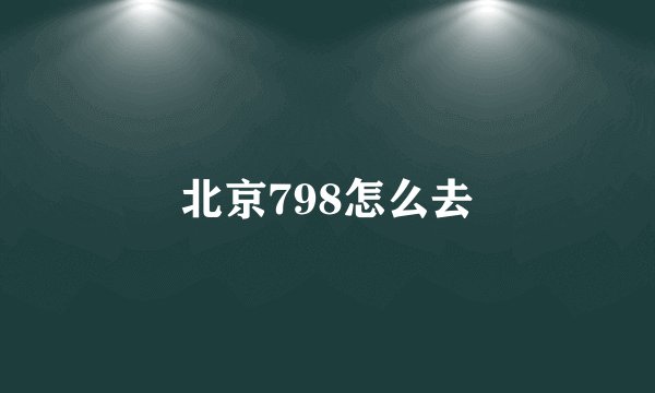 北京798怎么去
